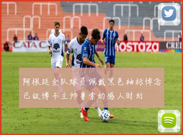阿根廷全队球员佩戴黑色袖标悼念已故博卡主帅鲁索的感人时刻