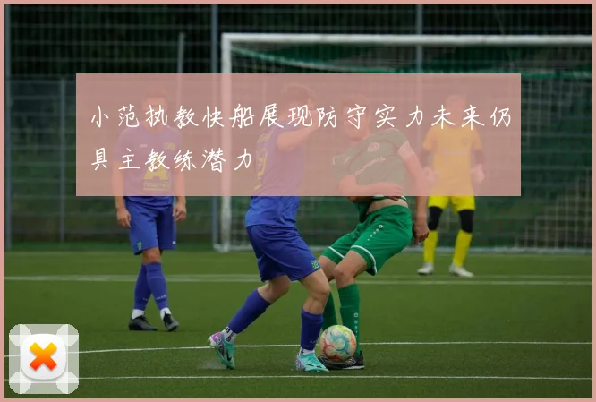 小范执教快船展现防守实力未来仍具主教练潜力