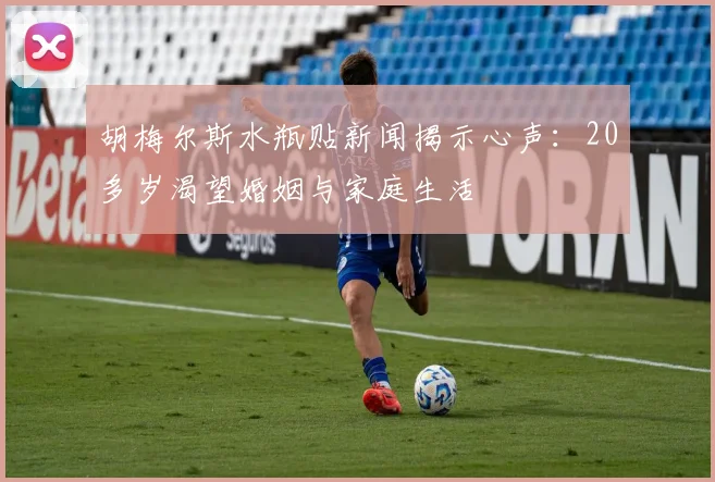胡梅尔斯水瓶贴新闻揭示心声：20多岁渴望婚姻与家庭生活