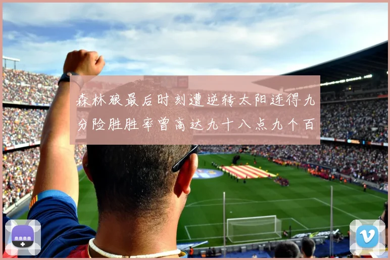 森林狼最后时刻遭逆转太阳连得九分险胜胜率曾高达九十八点九个百分点