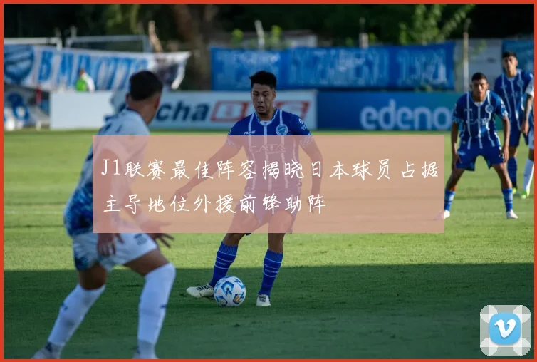 J1联赛最佳阵容揭晓日本球员占据主导地位外援前锋助阵