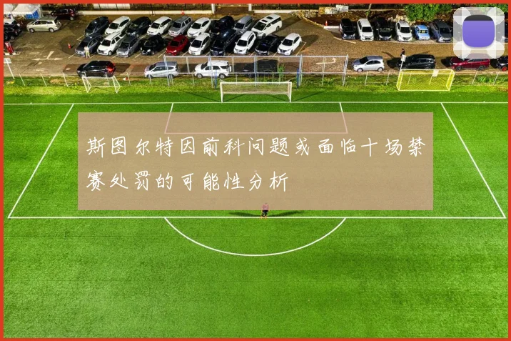 斯图尔特因前科问题或面临十场禁赛处罚的可能性分析