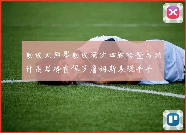 助攻大师零助攻场次回顾哈登与纳什高居榜首保罗詹姆斯表现平平