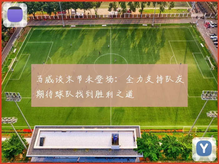 马威谈末节未登场：全力支持队友期待球队找到胜利之道